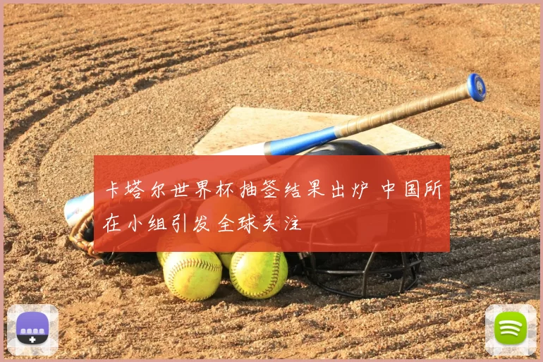 卡塔尔世界杯抽签结果出炉 中国所在小组引发全球关注
