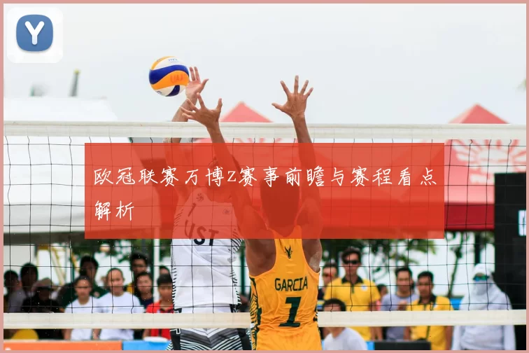 欧冠联赛万博z赛事前瞻与赛程看点解析