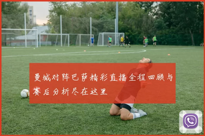 曼城对阵巴萨精彩直播全程回顾与赛后分析尽在这里