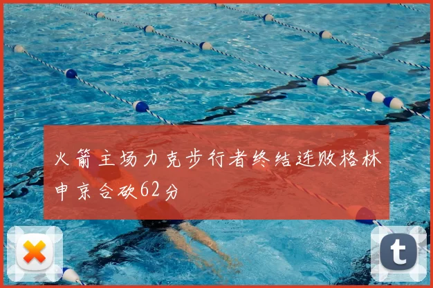 火箭主场力克步行者终结连败格林申京合砍62分