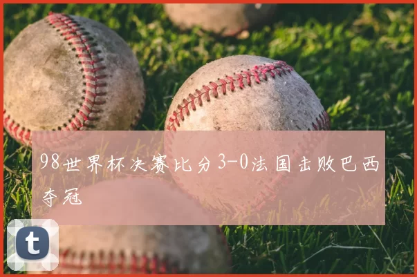 98世界杯决赛比分3-0法国击败巴西夺冠