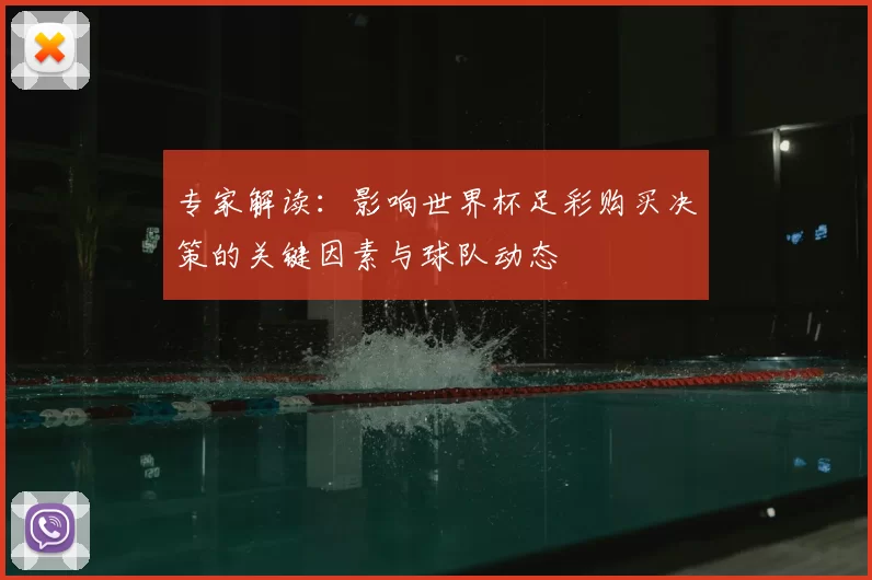 专家解读:影响世界杯足彩购买决策的关键因素与球队动态