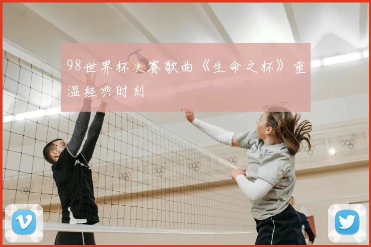 98世界杯决赛歌曲《生命之杯》重温经典时刻