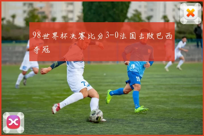 98世界杯决赛比分3-0法国击败巴西夺冠