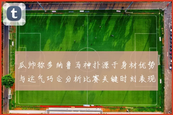瓜帅称多纳鲁马神扑源于身材优势与运气巧合分析比赛关键时刻表现