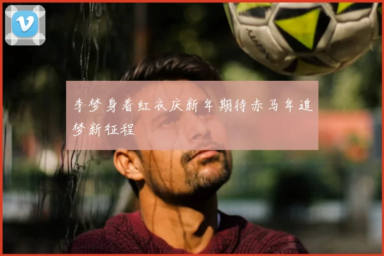 李梦身着红衣庆新年期待赤马年追梦新征程