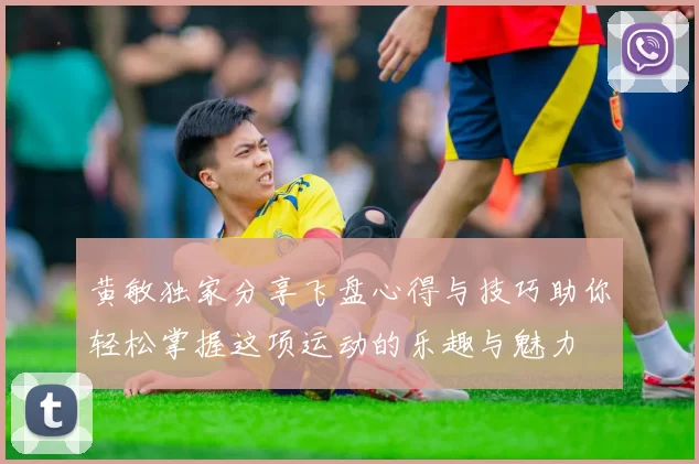 黄敏独家分享飞盘心得与技巧助你轻松掌握这项运动的乐趣与魅力