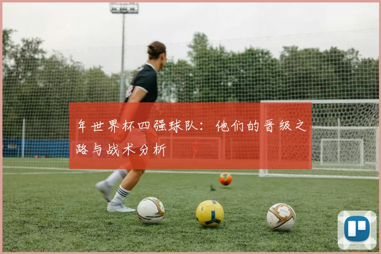 年世界杯四强球队:他们的晋级之路与战术分析