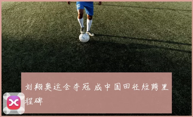 刘翔奥运会夺冠 成中国田径短跨里程碑