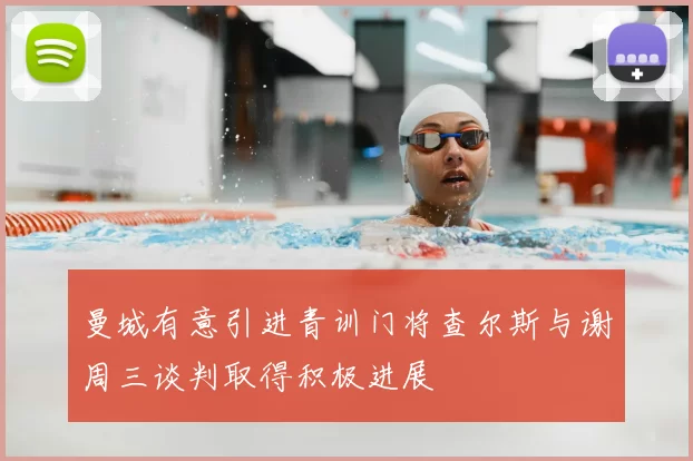 曼城有意引进青训门将查尔斯与谢周三谈判取得积极进展