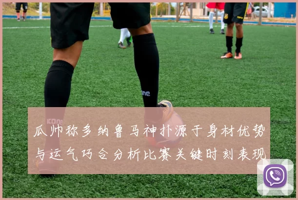 瓜帅称多纳鲁马神扑源于身材优势与运气巧合分析比赛关键时刻表现