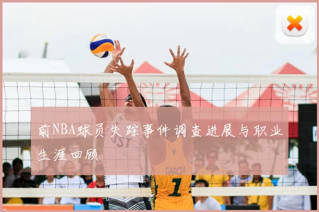 前NBA球员失踪事件调查进展与职业生涯回顾