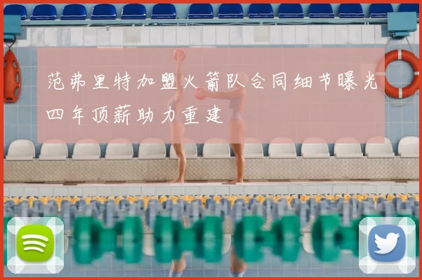 范弗里特加盟火箭队合同细节曝光四年顶薪助力重建