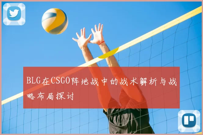 BLG在CSGO阵地战中的战术解析与战略布局探讨