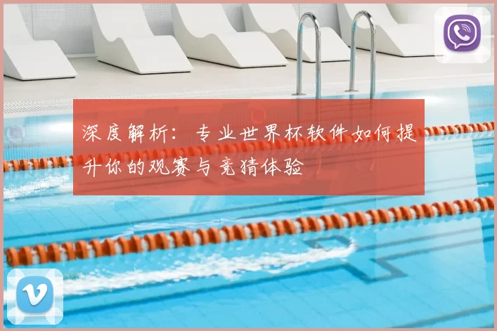 深度解析:专业世界杯软件如何提升你的观赛与竞猜体验