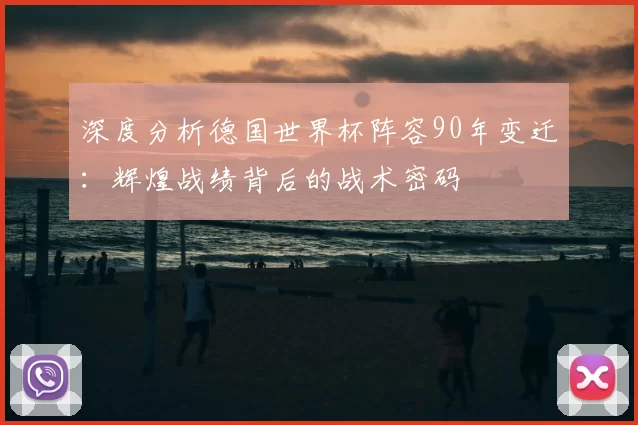 深度分析德国世界杯阵容90年变迁:辉煌战绩背后的战术密码